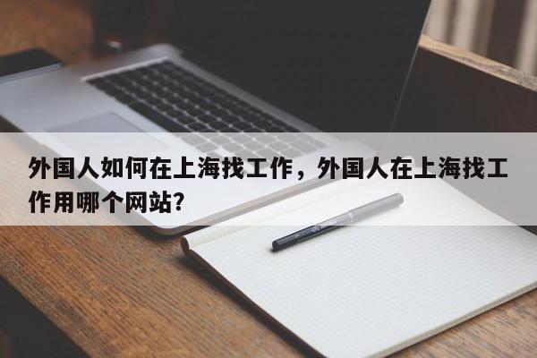 外国人如何在上海找工作，外国人在上海找工作用哪个网站？